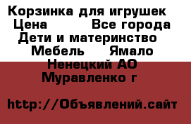 Корзинка для игрушек › Цена ­ 300 - Все города Дети и материнство » Мебель   . Ямало-Ненецкий АО,Муравленко г.